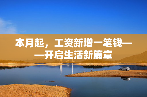 本月起，工资新增一笔钱——开启生活新篇章