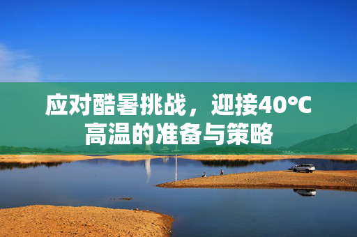 应对酷暑挑战，迎接40℃高温的准备与策略