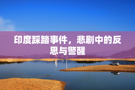 印度踩踏事件，悲剧中的反思与警醒