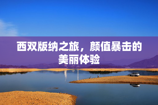 西双版纳之旅，颜值暴击的美丽体验