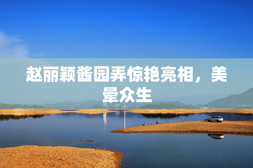 赵丽颖酱园弄惊艳亮相，美晕众生