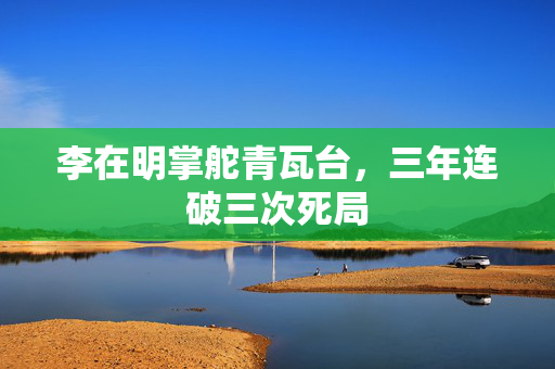 李在明掌舵青瓦台，三年连破三次死局