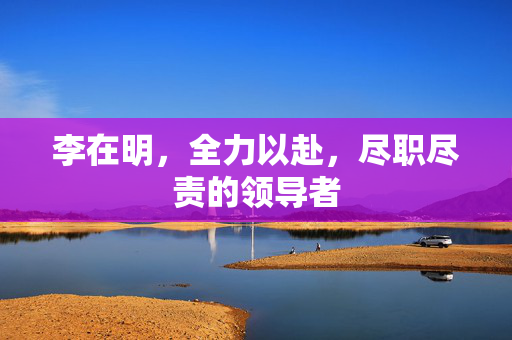 李在明，全力以赴，尽职尽责的领导者