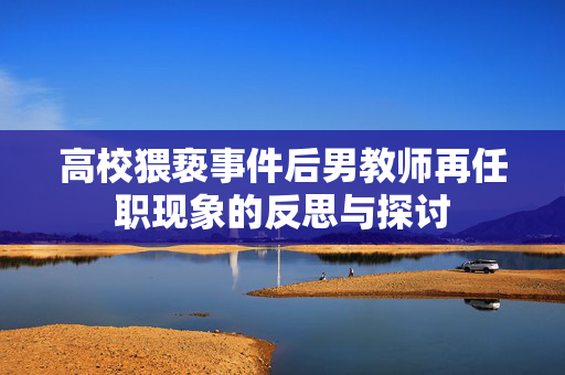 高校猥亵事件后男教师再任职现象的反思与探讨
