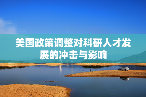 美国政策调整对科研人才发展的冲击与影响