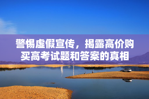 警惕虚假宣传，揭露高价购买高考试题和答案的真相