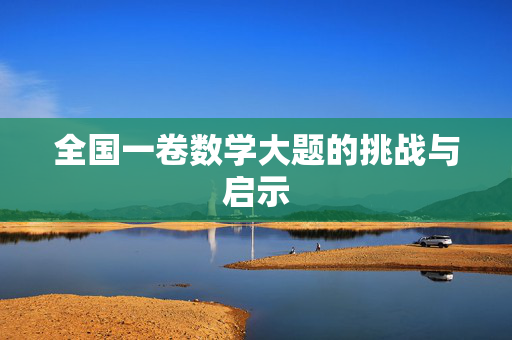 全国一卷数学大题的挑战与启示