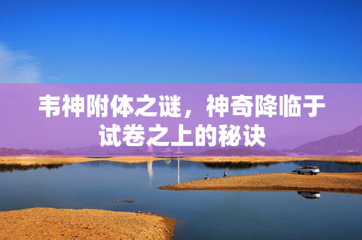 韦神附体之谜，神奇降临于试卷之上的秘诀