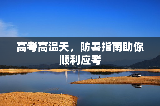 高考高温天，防暑指南助你顺利应考