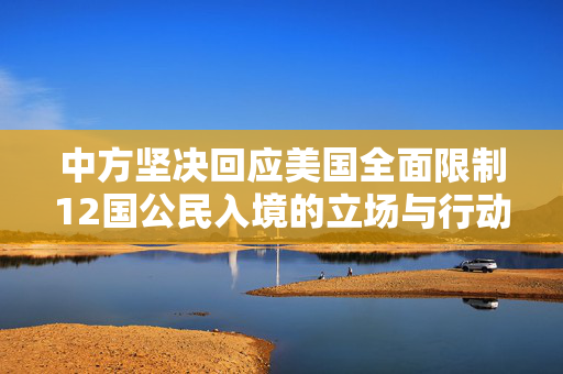 中方坚决回应美国全面限制12国公民入境的立场与行动
