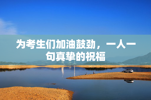 为考生们加油鼓劲，一人一句真挚的祝福