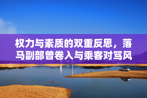 权力与素质的双重反思，落马副部曾卷入与乘客对骂风波
