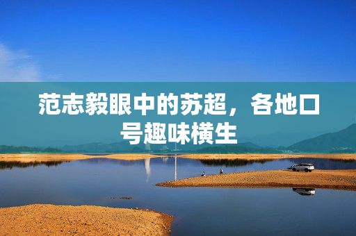 范志毅眼中的苏超，各地口号趣味横生