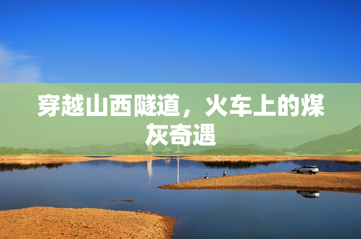 穿越山西隧道，火车上的煤灰奇遇