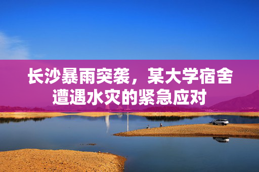 长沙暴雨突袭，某大学宿舍遭遇水灾的紧急应对