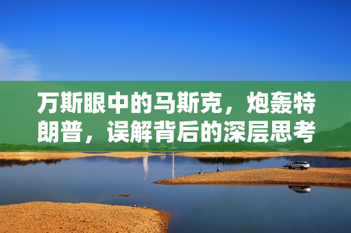 万斯眼中的马斯克，炮轰特朗普，误解背后的深层思考