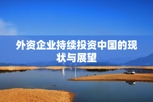 外资企业持续投资中国的现状与展望