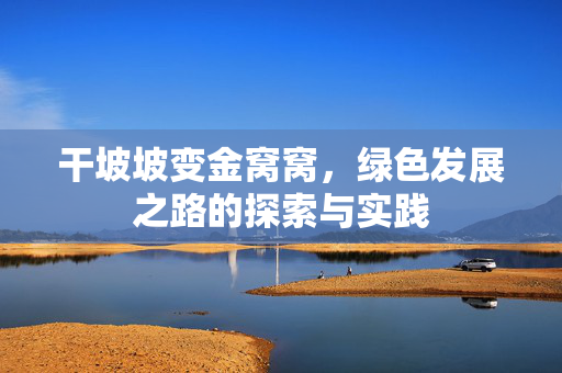 干坡坡变金窝窝，绿色发展之路的探索与实践