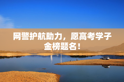 网警护航助力，愿高考学子金榜题名！