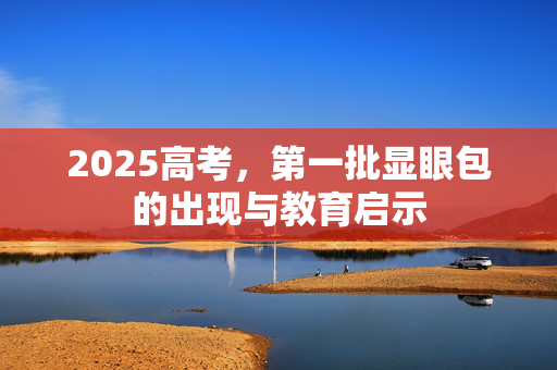 2025高考，第一批显眼包的出现与教育启示