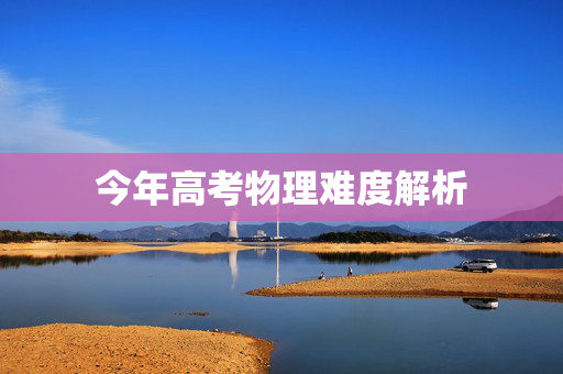今年高考物理难度解析
