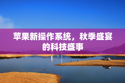 苹果新操作系统，秋季盛宴的科技盛事