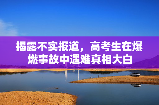 揭露不实报道，高考生在爆燃事故中遇难真相大白