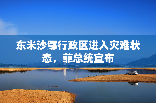 东米沙鄢行政区进入灾难状态，菲总统宣布