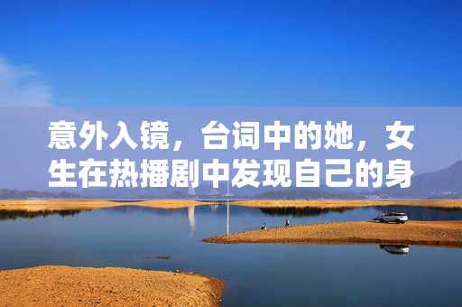 意外入镜，台词中的她，女生在热播剧中发现自己的身影
