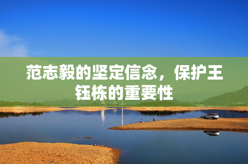 范志毅的坚定信念，保护王钰栋的重要性