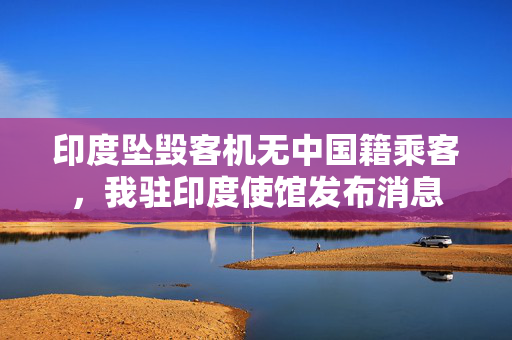 印度坠毁客机无中国籍乘客，我驻印度使馆发布消息