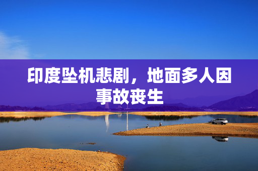 印度坠机悲剧，地面多人因事故丧生