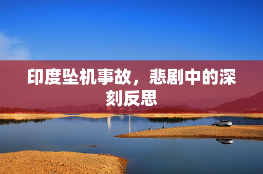 印度坠机事故，悲剧中的深刻反思