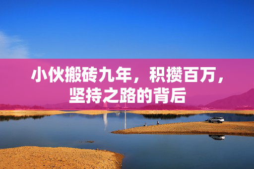 小伙搬砖九年，积攒百万，坚持之路的背后