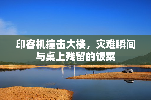 印客机撞击大楼，灾难瞬间与桌上残留的饭菜