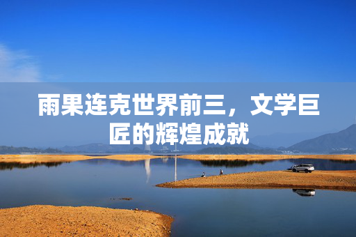 雨果连克世界前三，文学巨匠的辉煌成就