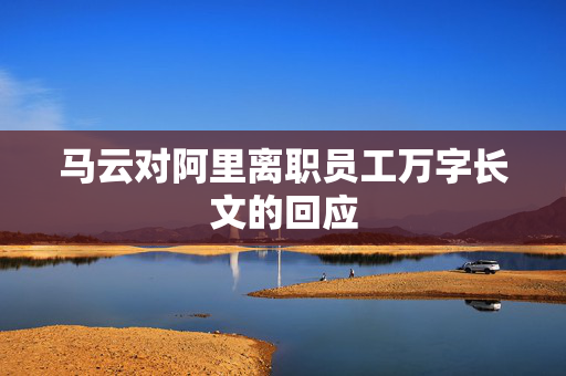 马云对阿里离职员工万字长文的回应