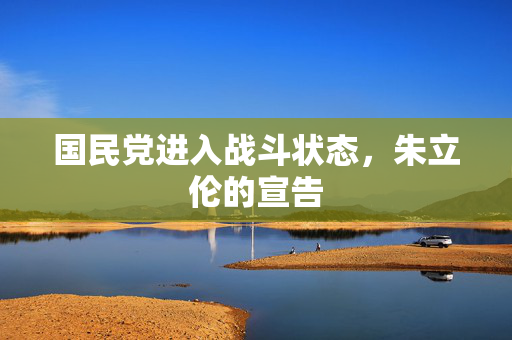 国民党进入战斗状态，朱立伦的宣告