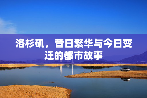 洛杉矶，昔日繁华与今日变迁的都市故事