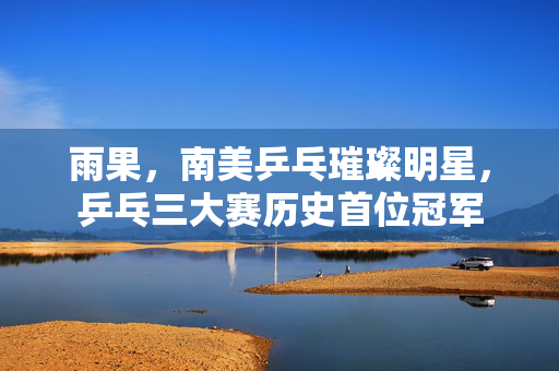 雨果，南美乒乓璀璨明星，乒乓三大赛历史首位冠军