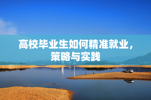 高校毕业生如何精准就业，策略与实践