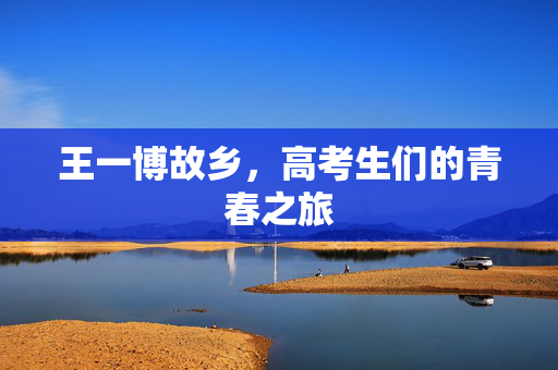 王一博故乡，高考生们的青春之旅