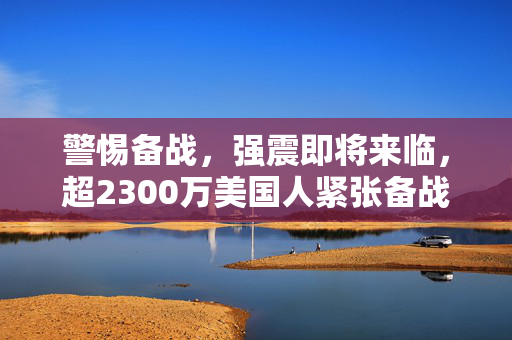 警惕备战，强震即将来临，超2300万美国人紧张备战
