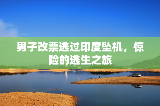 男子改票逃过印度坠机，惊险的逃生之旅