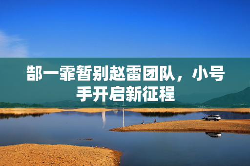 郜一霏暂别赵雷团队，小号手开启新征程