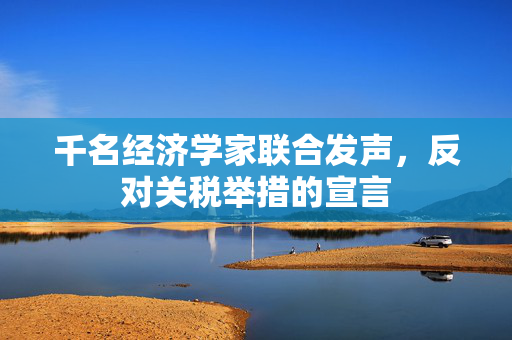 千名经济学家联合发声，反对关税举措的宣言