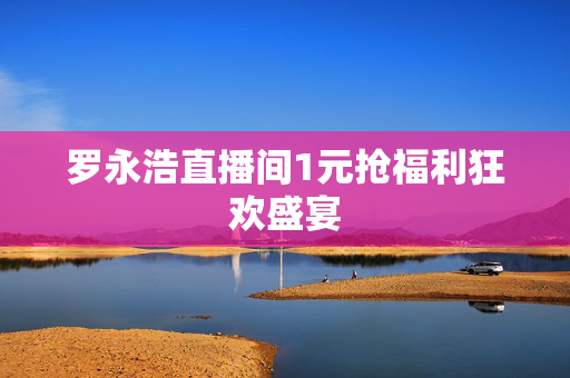 罗永浩直播间1元抢福利狂欢盛宴