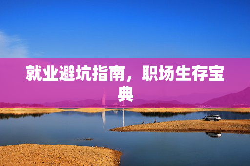 就业避坑指南，职场生存宝典