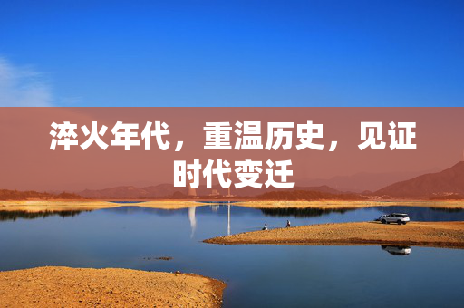 淬火年代，重温历史，见证时代变迁
