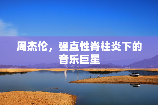 周杰伦，强直性脊柱炎下的音乐巨星